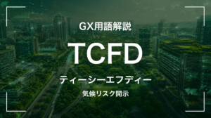 TCFDとは｜気候関連財務情報開示タスクフォース・経営判断に何を要求するか