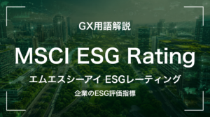 MSCI ESG Ratingとは｜ESGの7段階評価・経営判断に何を要求するか