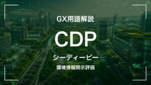 CDPとは｜気候・水・森林の情報開示プラットフォーム・経営判断に何を要求するか
