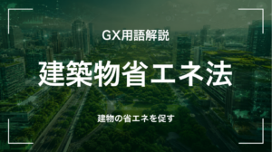 GX用語「建築物省エネ法」を解説するサムネイル画像。建築物のエネルギー消費性能向上を求める日本の法律を示す。