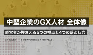 中堅企業のGX人材の全体像｜経営者が押さえる5つの視点と4つの落とし穴