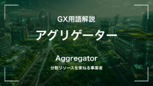 アグリゲーターとは？分散リソースを束ねて電力市場につなぐ事業者